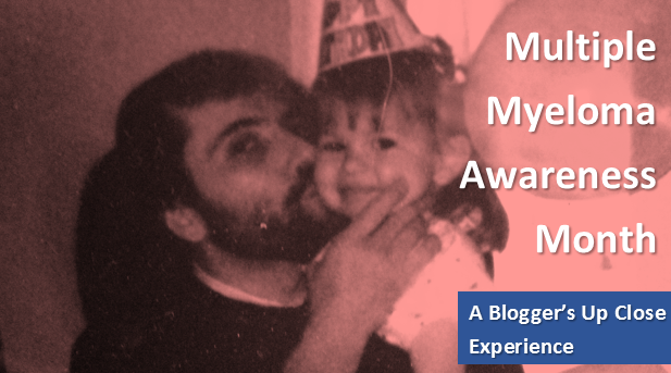 Multiple Myeloma Awareness – A Blogger’s Up Close Experience with Life, Death, and Growing Up (Not Necessarily in that Order)